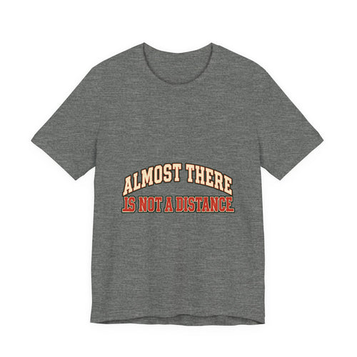 Almost There Is Not a Distance T-Shirt — Vintage Motivational Typography Tee