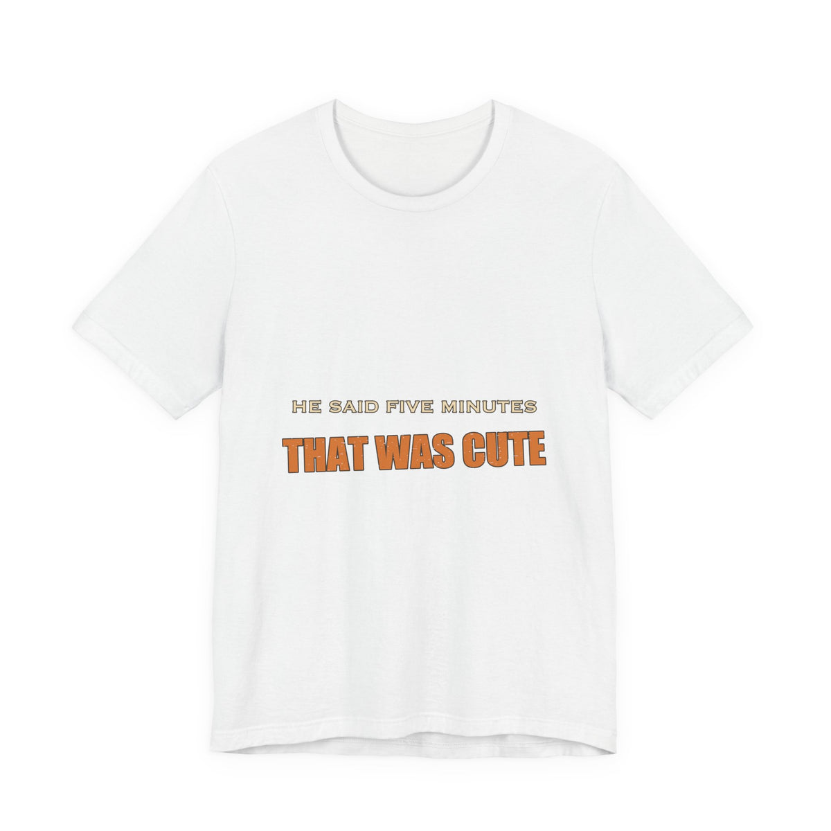He Said Five Minutes That Was Cute T-Shirt — Funny Sarcastic Vintage Humor Tee