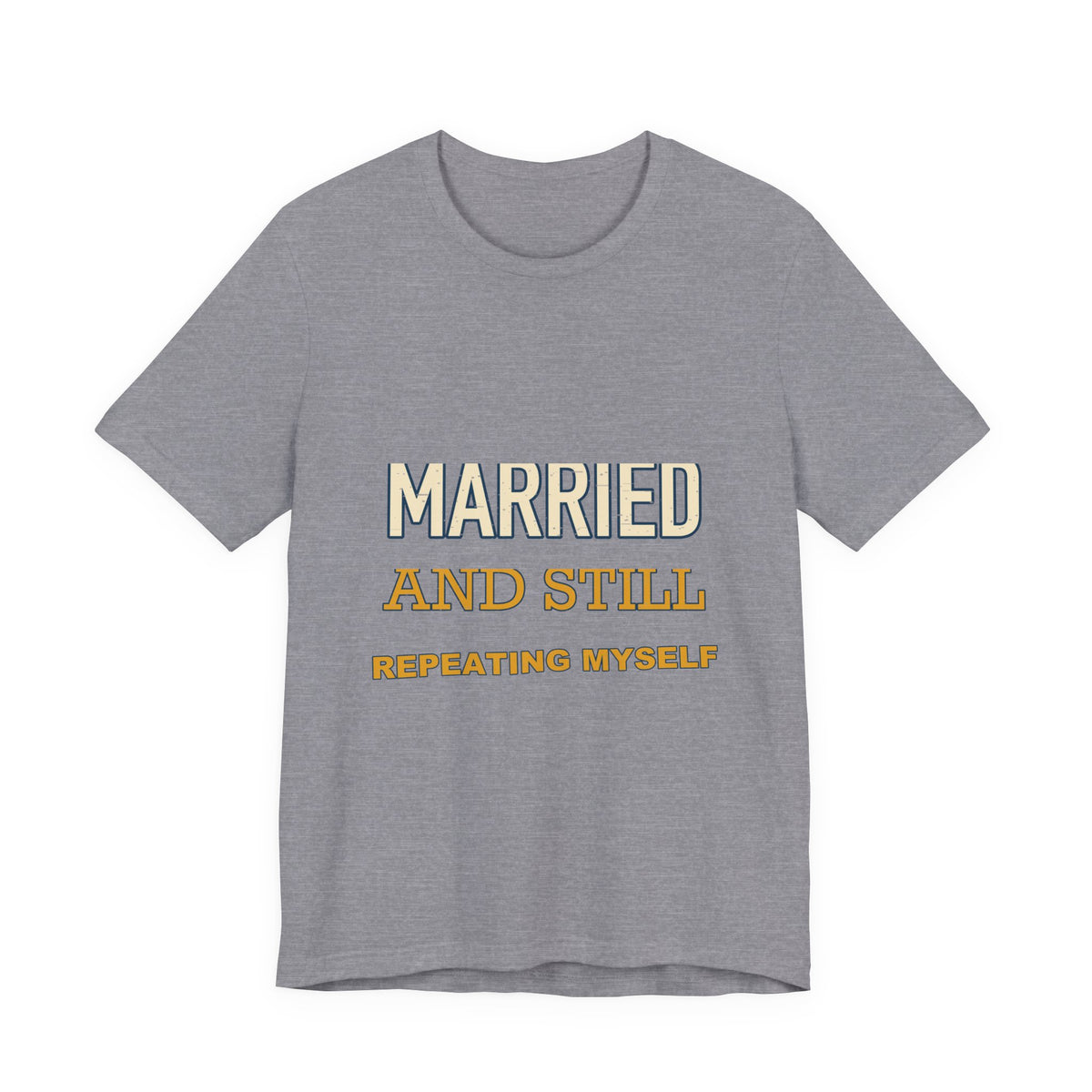 Married and Still Repeating Myself T-Shirt — Funny Marriage Humor Tee