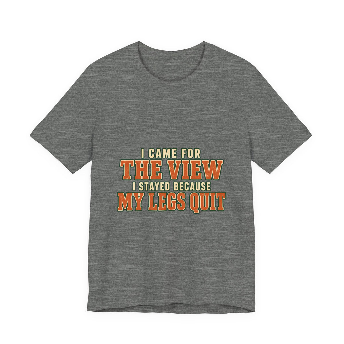 I Came for the View T-Shirt — My Legs Quit Funny Hiking Quote Tee