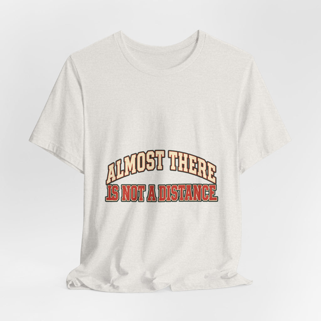 Almost There Is Not a Distance T-Shirt — Vintage Motivational Typography Tee