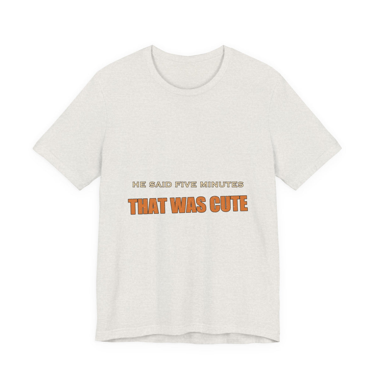 He Said Five Minutes That Was Cute T-Shirt — Funny Sarcastic Vintage Humor Tee