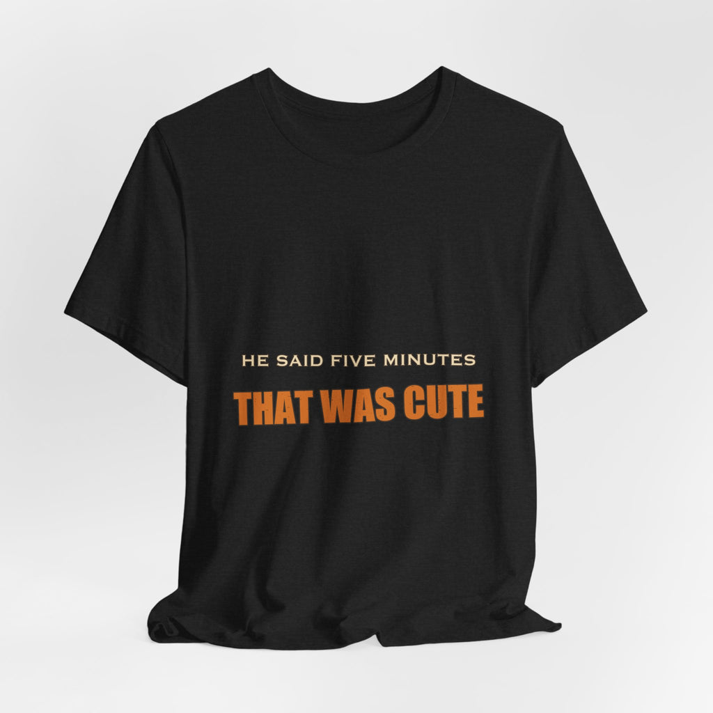 He Said Five Minutes That Was Cute T-Shirt — Funny Sarcastic Vintage Humor Tee