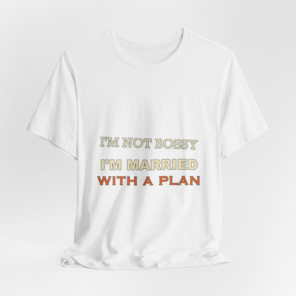 I'm Not Bossy I'm Married With a Plan T-Shirt — Funny Marriage Humor Tee