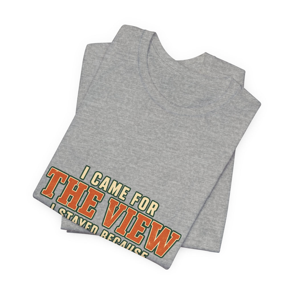 I Came for the View T-Shirt — My Legs Quit Funny Hiking Quote Tee