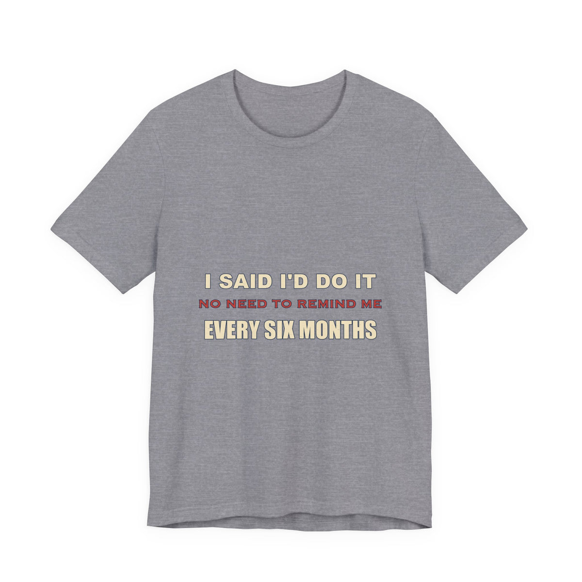 I Said I'd Do It Every Six Months T-Shirt — Funny Procrastination Humor Tee